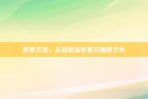 探索方法：从回收站恢复已删除文件