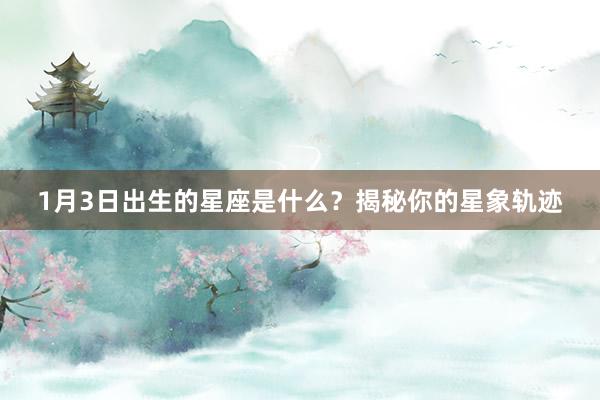 1月3日出生的星座是什么？揭秘你的星象轨迹