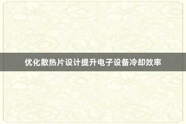 优化散热片设计提升电子设备冷却效率